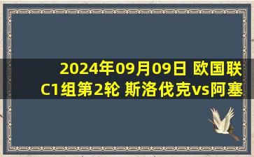 2024年09月09日 欧国联C1组第2轮 斯洛伐克vs阿塞拜疆 全场录像